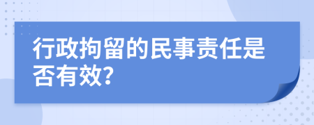 行政拘留的民事责任是否有效？