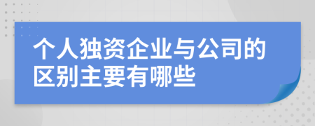 个人独资企业与公司的区别主要有哪些