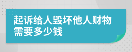 起诉给人毁坏他人财物需要多少钱