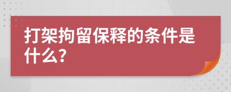 打架拘留保释的条件是什么？