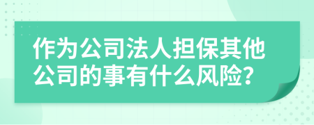 作为公司法人担保其他公司的事有什么风险？