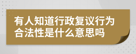 有人知道行政复议行为合法性是什么意思吗