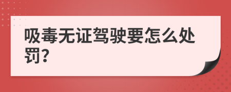 吸毒无证驾驶要怎么处罚？