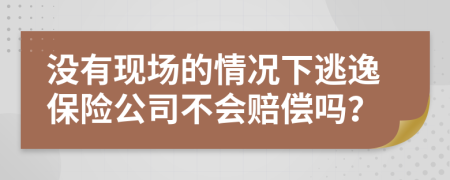 没有现场的情况下逃逸保险公司不会赔偿吗？