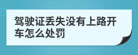 驾驶证丢失没有上路开车怎么处罚