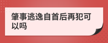 肇事逃逸自首后再犯可以吗