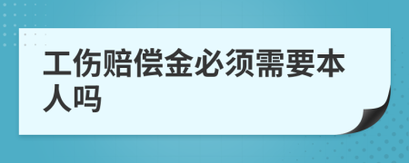 工伤赔偿金必须需要本人吗