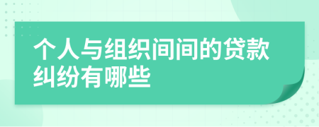 个人与组织间间的贷款纠纷有哪些