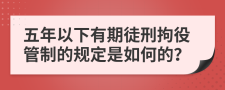 五年以下有期徒刑拘役管制的规定是如何的？