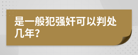 是一般犯强奸可以判处几年？