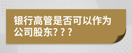 银行高管是否可以作为公司股东? ? ?