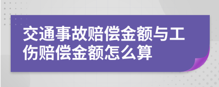 交通事故赔偿金额与工伤赔偿金额怎么算