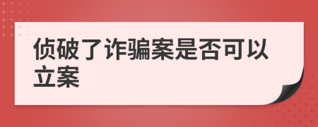 侦破了诈骗案是否可以立案