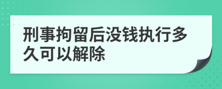 刑事拘留后没钱执行多久可以解除