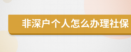 非深户个人怎么办理社保
