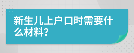 新生儿上户口时需要什么材料？