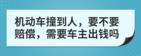 机动车撞到人，要不要赔偿，需要车主出钱吗