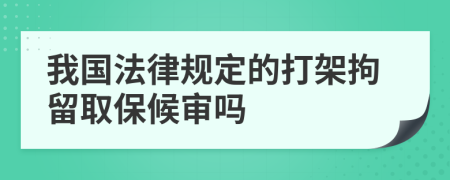 我国法律规定的打架拘留取保候审吗