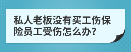 私人老板没有买工伤保险员工受伤怎么办？