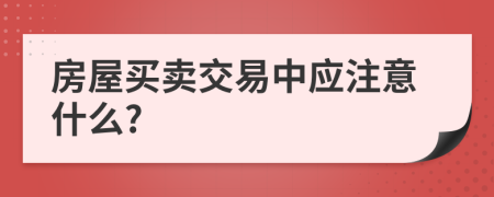 房屋买卖交易中应注意什么?