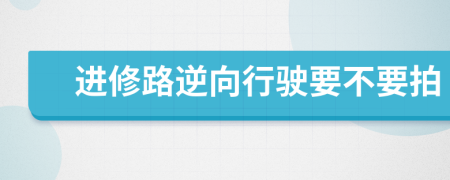 进修路逆向行驶要不要拍