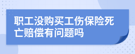 职工没购买工伤保险死亡赔偿有问题吗