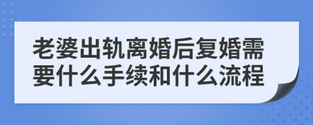 老婆出轨离婚后复婚需要什么手续和什么流程