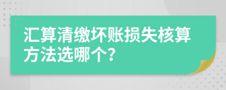 汇算清缴坏账损失核算方法选哪个？