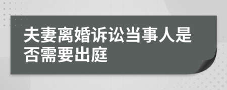夫妻离婚诉讼当事人是否需要出庭