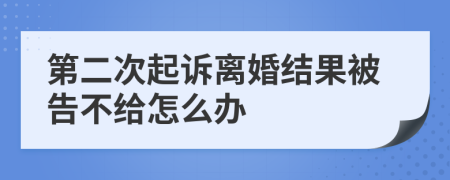 第二次起诉离婚结果被告不给怎么办