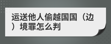 运送他人偷越国国（边）境罪怎么判