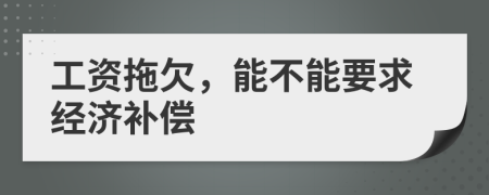 工资拖欠，能不能要求经济补偿