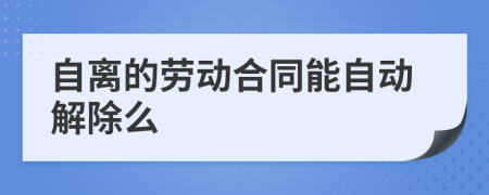 自离的劳动合同能自动解除么