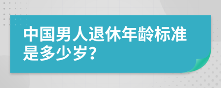 中国男人退休年龄标准是多少岁？