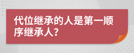 代位继承的人是第一顺序继承人？