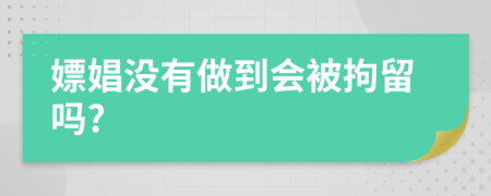 嫖娼没有做到会被拘留吗?
