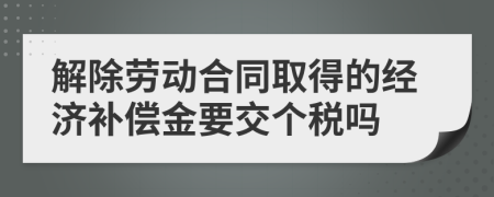 解除劳动合同取得的经济补偿金要交个税吗