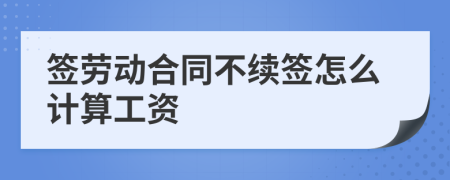 签劳动合同不续签怎么计算工资