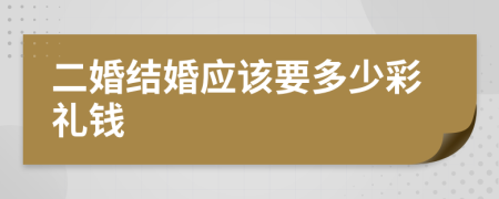 二婚结婚应该要多少彩礼钱