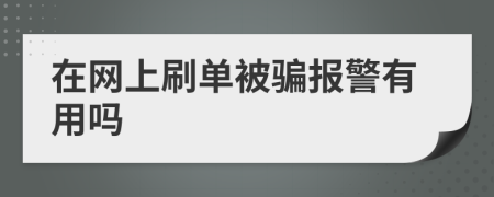 在网上刷单被骗报警有用吗