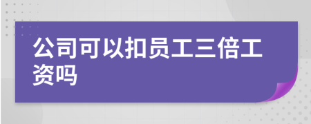 公司可以扣员工三倍工资吗