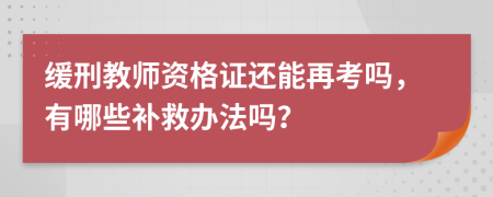 缓刑教师资格证还能再考吗，有哪些补救办法吗？