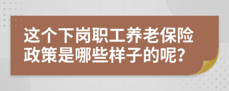 这个下岗职工养老保险政策是哪些样子的呢？