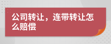 公司转让，连带转让怎么赔偿