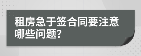 租房急于签合同要注意哪些问题？