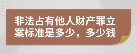 非法占有他人财产罪立案标准是多少，多少钱