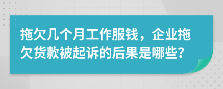 拖欠几个月工作服钱，企业拖欠货款被起诉的后果是哪些？