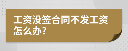 工资没签合同不发工资怎么办?