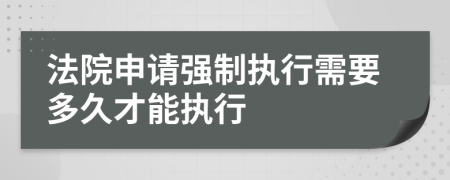 法院申请强制执行需要多久才能执行