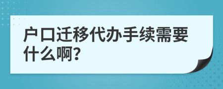 户口迁移代办手续需要什么啊？